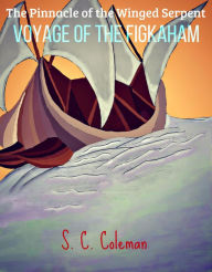 Title: The Pinnacle of the Winged Serpent: Voyage of the Figkaham, Author: S. C. Coleman