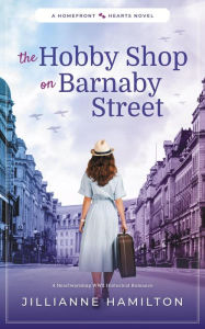 Title: The Hobby Shop on Barnaby Street: A Heartwarming WW2 Historical Romance (Homefront Hearts), Author: Jillianne Hamilton