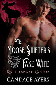 Title: The Moose Shifter's Fake Wife (Rattlesnake Canyon), Author: Candace Ayers