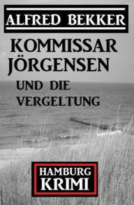 Title: Kommissar Jörgensen und die Vergeltung: Kommissar Jörgensen Hamburg Krimi, Author: Alfred Bekker