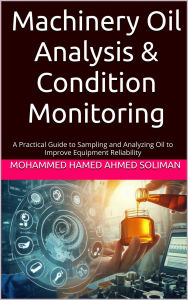 Title: Machinery Oil Analysis & Condition Monitoring : A Practical Guide to Sampling and Analyzing Oil to Improve Equipment Reliability, Author: Mohammed Hamed Ahmed Soliman