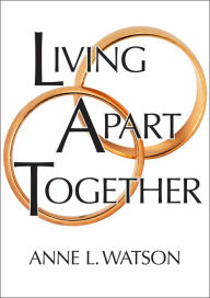 Title: Living Apart Together: A Unique Path to Marital Happiness, or The Joy of Sharing Lives Without Sharing an Address, Author: Anne L. Watson