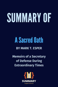 Title: Summary of A Sacred Oath By Mark T. Esper: Memoirs of a Secretary of Defense During Extraordinary Times, Author: Summary Experience