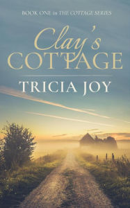 Title: Clay's Cottage (The Cottage Series, #1), Author: Tricia Joy