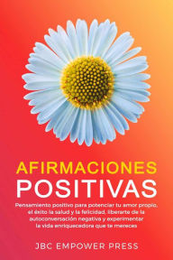 Title: Afirmaciones Positivas: Pensamiento positivo para potenciar tu amor propio, el éxito, la salud y la felicidad, liberarte de la autoconversación negativa, Author: JBC Empower Press