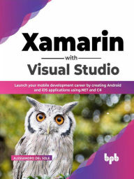 Title: Xamarin with Visual Studio: Launch your mobile development career by creating Android and iOS applications using .NET and C# (English Edition), Author: Alessandro Del Sole