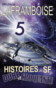 Title: 5 Histoires de SF dure et croquante, Author: Michèle Laframboise