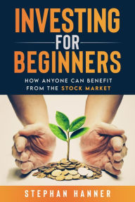Title: Investing for Beginners: How Anyone Can Benefit from The Stock Market, Author: Stephan Hanner