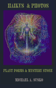 Title: Haikus and Photos: Plant Forms and Mystery Stone (Shenandoan Stone: Haikus & Photos, #5), Author: Michael A. Susko