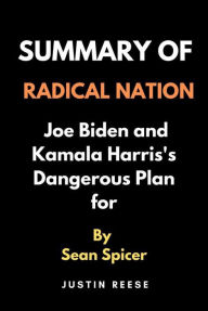 Title: Summary of Radical Nation by Sean Spicer : Joe Biden and Kamala Harris's Dangerous Plan for, Author: Justin Reese