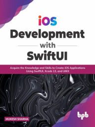 Title: iOS Development with SwiftUI: Acquire the Knowledge and Skills to Create iOS Applications Using SwiftUI, Xcode 13, and UIKit, Author: Mukesh Sharma