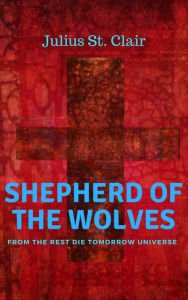 Title: Shepherd of the Wolves (The Rest Die Tomorrow Miniseries, #6), Author: Julius St. Clair