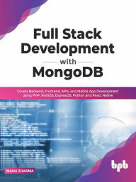 Title: Full Stack Development with MongoDB: Covers Backend, Frontend, APIs, and Mobile App Development using PHP, NodeJS, ExpressJS, Python and React Native, Author: Manu Sharma