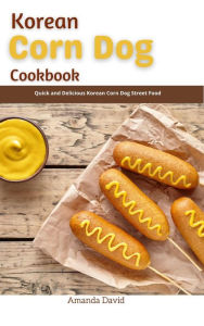 Title: Korean Corn Dog Cookbook : Quick and Delicious Korean Corn Dog Street Food, Author: Amanda David