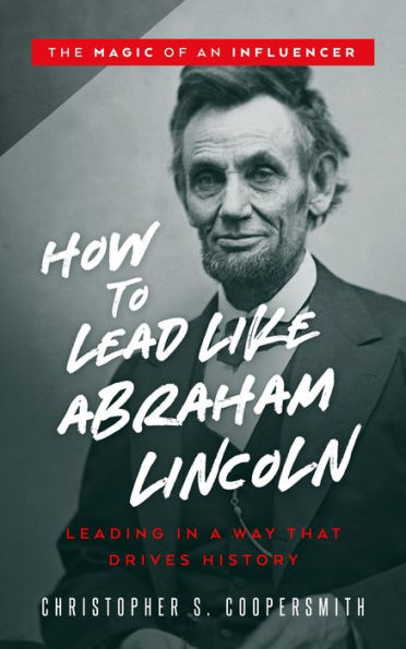 How to Lead Like Abraham Lincoln (The Magic of an Influencer, #1)
