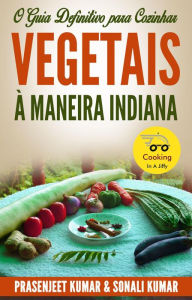 Title: O Guia Definitivo para Cozinhar Vegetais à Maneira Indiana (Cozinhando em um Instante, #3), Author: Prasenjeet Kumar