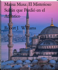 Title: Mansa Musa: El Misterioso Sultán que Perdió en el Atlántico, Author: Robert J. Williams