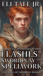 Title: Flashes of Swordplay and Spellwork (The Saga of Sir Bryan, #8), Author: Eli Taff