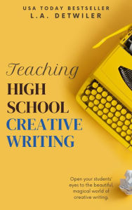 Title: Teaching High School Creative Writing, Author: L.A. Detwiler