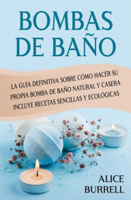 Title: Bombas de baño: La guía definitiva sobre cómo hacer su propia bomba de baño natural y casera Incluye recetas sencillas y ecológicas, Author: Alice Burrell