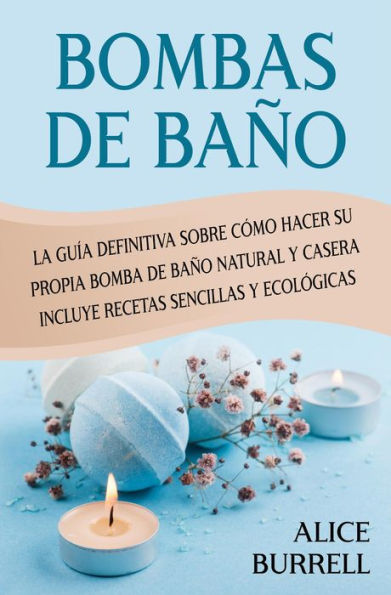 Bombas de baño: La guía definitiva sobre cómo hacer su propia bomba de baño natural y casera Incluye recetas sencillas y ecológicas