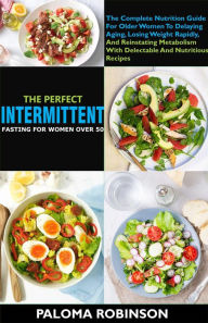 Title: The Perfect Intermittent Fasting For Women Over 50:The Complete Nutrition Guide For Older Women To Delaying Aging And Reinstating Metabolism With Delectable And Nutritious Recipes, Author: Paloma Robinson