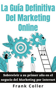 Title: La Guía Definitiva Del Marketing Online: Sobrevivir a su primer año en el negocio del Marketing por internet, Author: Frank Coller