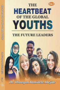 Title: The Heartbeat of the Global Youths: The Future Leaders- Volume 3, Author: DR. OLUSEGUN B. ABEJIDE