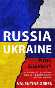 Title: Russia Ukraine, Putin Zelenskyy, Your Essential Uncensored Guide To The Russia - Ukraine History And War., Author: Valentine Green