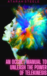 Title: An Occult Manual to Unleash the Power of Telekinesis, Author: Atarah Steele