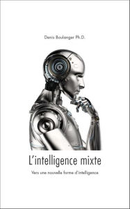 Title: L'intelligence mixte, vers une nouvelle forme d'intelligence, Author: Denis Boulanger