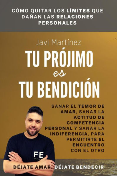 Tu Prójimo Es Tu Bendición: Sanar El Temor De Amar, Sanar La Actitud De Competencia Personal Y Sanar La Indiferencia, Para Permitirte El Encuentro Con El Otro [Déjate amar, déjate bendecir]