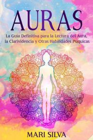 Title: Auras: La guía definitiva para la lectura del aura, la clarividencia y otras habilidades psíquicas, Author: Mari Silva