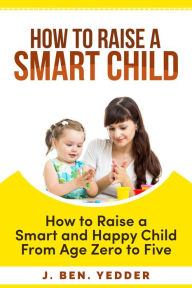 Title: How to Raise a Smart Child, Author: J. BEN. YEDDER