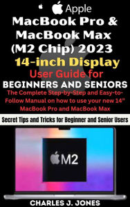 Title: MacBook Pro and MacBook Max (M2 Chip) 2023 14-inch Display User Guide for Beginners and Seniors, Author: Charles J. Jones