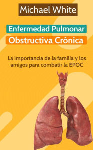 Title: Enfermedad Pulmonar Obstructiva Crónica: La importancia de la familia y los amigos para combatir la EPOC, Author: Michael White