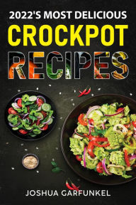 Title: 2022's Most Delicious Crockpot Recipes, Author: Joshua Garfukel