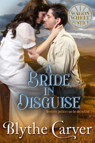 Title: A Bride in Disguise (Wagon Wheel Justice, #4), Author: Blythe Carver