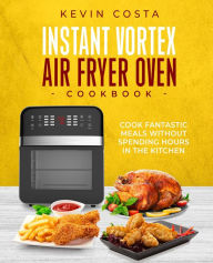 Title: Instant Vortex Air Fryer Oven Cookbook (the complete cookbook series by Kevin Costa), Author: Kevin Costa