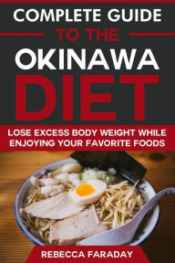 Title: Complete Guide to the Okinawa Diet: Lose Excess Body Weight While Enjoying Your Favorite Foods, Author: Rebecca Faraday