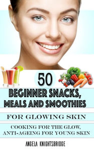 Title: 50 Beginner Snacks, Meals and Smoothies For Glowing Skin, Author: Angela Knightsbridge