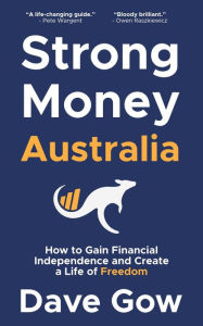 Title: Strong Money Australia: How to Gain Financial Independence and Create a Life of Freedom, Author: Dave Gow