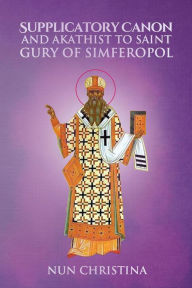 Title: Supplicatory Canon and Akathist to Saint Gury of Simferopol, Author: Nun Christina