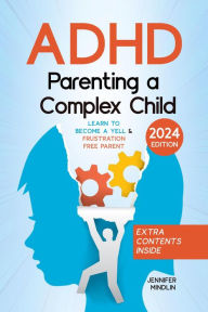 Title: ADHD Parenting a Complex Child: Guiding Your Child with Love - A Journey to Become a Yell-Free and Frustration-Free Parent [III Edition], Author: Jennifer Mindlin