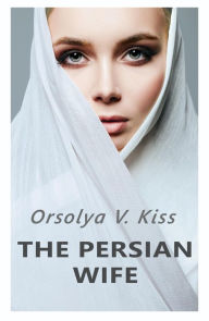 Title: The Persian Wife, Author: Orsolya V. Kiss