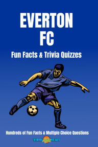 Title: Everton FC Facts & Trivia 100+ Fun Facts and Multiple Choice Questions, Author: Viral Newt