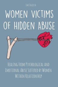 Title: Women Victims of Hidden Abuse Healing From Psychological and Emotional Abuse Suffered by Women Within Relationship, Author: Jim Colajuta