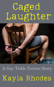 Title: Caged Laughter: A Gay Tickle Torture Story, Author: Kayla Rhodes