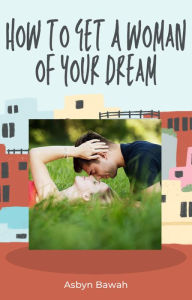 Title: How to get a woman of your dream, Author: Asbyn Bawah