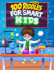 Title: 100 Crazy Riddles for Smart Kids: The Most Challenging Riddles, Math Questions and Brain Teaser Puzzles for Clever Kids, Author: Oliver Jiang